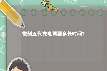 悦刻五代充电需要多长时间�？ 
